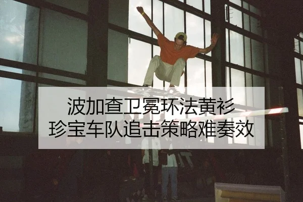 波加查卫冕环法黄衫 珍宝车队追击策略难奏效